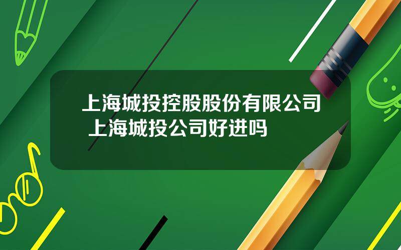 上海城投控股股份有限公司 上海城投公司好进吗
